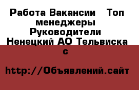 Работа Вакансии - Топ-менеджеры, Руководители. Ненецкий АО,Тельвиска с.